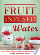 Fruit Infused Water: Discover The Top 9 Benefits Of Drinking Fruit Infused Water To Become Extremely Healthy And Full Of Energy