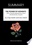SUMMARY   The Power Of Moments  Why Certain Experiences Have Extraordinary Impact By Chip Heath And Dan Heath
