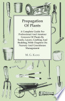 Propagation of Plants   A Complete Guide for Professional and Amateur Growers of Plants by Seeds  Layers  Grafting and Budding  with Chapters on Nursery and Greenhouse Management