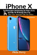 iPhone X  The Ultimate Guide to Revolutionizing Your iPhone X  XR  XS  and XS Max  Plus 101 Amazing Tricks   Tips  The User Manual like No Other  3rd Edition  