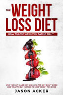 The Weight Loss Diet   How to Lose Weight by Eating Right  Why the Low Carb Diet   Low Fat Diet Don t Work and What to Eat Instead to Lose Weight for