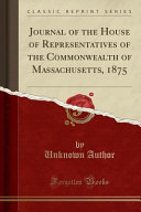 Journal of the House of Representatives of the Commonwealth of Massachusetts, 1875 (Classic Reprint)