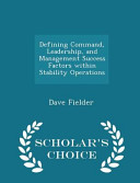 Defining Command, Leadership, and Management Success Factors Within Stability Operations - Scholar's Choice Edition