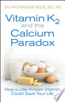 “Vitamin K2 and the Calcium Paradox: How a Little-Known Vitamin Could Save Your Life” by Kate Rheaume-Bleue