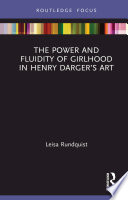 The Power and Fluidity of Girlhood in Henry Darger’s Art PDF Book By Leisa Rundquist