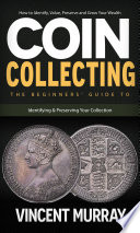 Coin Collecting  How to Identify  Value  Preserve and Grow Your Wealth  The Beginners    Guide to Identifying   Preserving Your Collection 