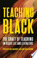 Teaching Black : the craft of teaching on Black life and literature /