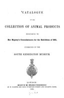 Catalogue of the Collection of Animal Products belonging to Her Majesty's Commissioners for the Exhibition of 1851, exhibited in the South Kensington Museum