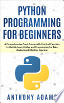 Python Programming for Beginners  A Comprehensive Crash Course With Practical Exercises to Quickly Learn Coding and Programming for Data Analysis and Machine Learning