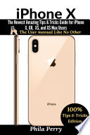 iPhone X  The Newest Amazing Tips   Tricks Guide for iPhone X  XR  XS  and XS Max Users  The User Manual like No Other  Tips   Tricks Edition   Book PDF