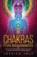 Chakras for Beginners: The Ultimate Beginner's Guide to Balance Chakras and Radiate Positive Energy