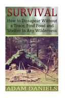 Survival How to Disappear Without a Trace, Find Food, Shelter and Water in Any