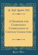 A Grammar for Component Combination in Chinese Characters (Classic Reprint)