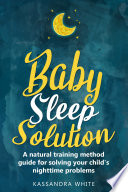 Baby Sleep Solution  A Natural Training Method Guide For Solving Your Child   s Nighttime Problems Book PDF