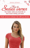 How to Seduce Women : No Matter What You Look Like or How Much Money You Have - Simple and Proven Techniques That Make You Attractive (Seduction, seducing woman, dating, attract woman, girls) [Pdf/ePub] eBook