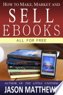 How to Make, Market and Sell Ebooks - All for Free PDF Book By Jason Matthews