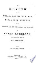 A Review of the Trial, Conviction, and Final Imprisonment in the Common Jail of the County of Suffolk, of Abner Kneeland, for the Alleged Crime of Blasphemy PDF Book By Abner Kneeland