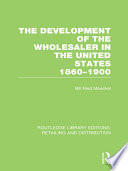 The Development of the Wholesaler in the United States 1860 1900  RLE Retailing and Distribution 