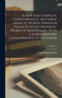 A New and Complete Concordance, Or Verbal Index to Words, Phrases & Passages in the Dramatic Works of Shakespeare, With a Supplementary Concordance to