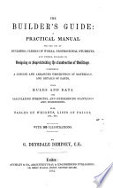The Builder s Guide  a Practical Manual for the Use of Builders  Clerks of Works  Professional Students  and Others  Engaged in Designing Or Superintending the Construction of Buildings  Comprising a Concise and Arranged Description of Materials  and Details of Parts  with Rules and Data for Calculating Strengths  and Determining Scantlings and Dimensions  Also  Tables of Weights  Lists of Prices  Etc   Etc  With 165 Illustrations