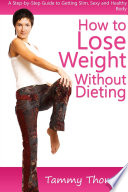 How to Lose Weight Without Dieting  A Step by Step Guide to Getting Slim  Sexy and Healthy Body