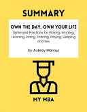 Summary   Own the Day  Own Your Life   Optimized Practices for Waking  Working  Learning  Eating  Training  Playing  Sleeping and Sex by Aubrey Marcus