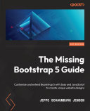 The Missing Bootstrap 5 Guide : Customize and Extend Bootstrap 5 with Sass and JavaScript to Create Unique Website Designs