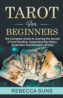 Tarot for Beginners - The Complete Guide to Learning the Secrets of Tarot Reading! Psychic Tarot Reading, Simple Tarot Spreads, Real Tarot Card Meanings. Discover the Power of Divination