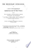 The Missionary Guide Book  Or a Key to the Protestant Missionary Map of the World  Shewing the Geography  Natural History  Climate  Population and Government  Also the Rise and Progress of Missionary Operations in Each Country