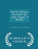 Secret History Revealed by Lady Peggy O Malley - Scholar's Choice Edition