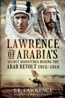 Lawrence of Arabias Secret Dispatches during the Arab Revolt, 19151919