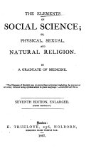 The Elements of Social Science; Or, Physical, Sexual, and Natural Religion