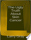 The Ugly Truth About Skin Cancer