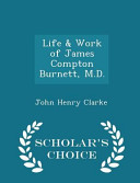 Life & Work of James Compton Burnett, M.D. - Scholar's Choice Edition