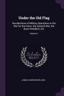 Under the Old Flag: Recollections of Military Operations in the War for the Union, the Spanish War, the Boxer Rebellion, Etc;