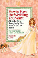 How to Have the Wedding You Want  Not the One Everybody Else Wants You to Have  Book