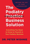 The Podiatry Practice Business Solution  Everything You Need to Know to Flourish in Your Podiatry Business Book