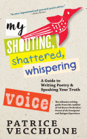 Book cover of My shouting, shattered, whispering voice : a guide to writing poetry & speaking your truth